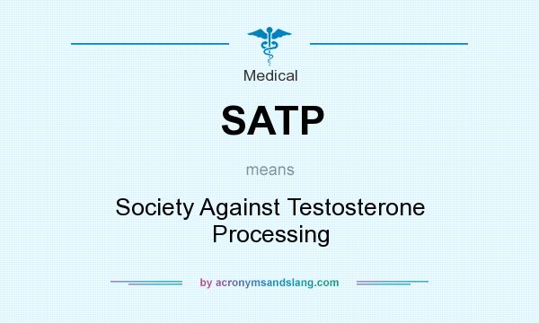 What does SATP mean? It stands for Society Against Testosterone Processing