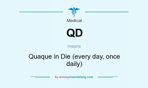 What does QD mean? It stands for Quaque in Die (every day, once daily)