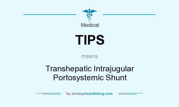What does TIPS mean? It stands for Transhepatic Intrajugular Portosystemic Shunt