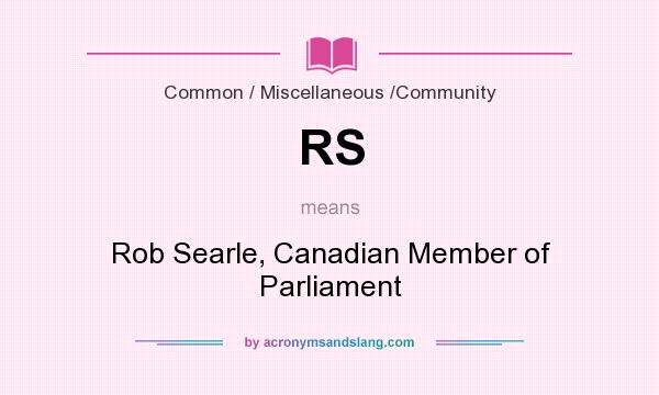 What does RS mean? It stands for Rob Searle, Canadian Member of Parliament