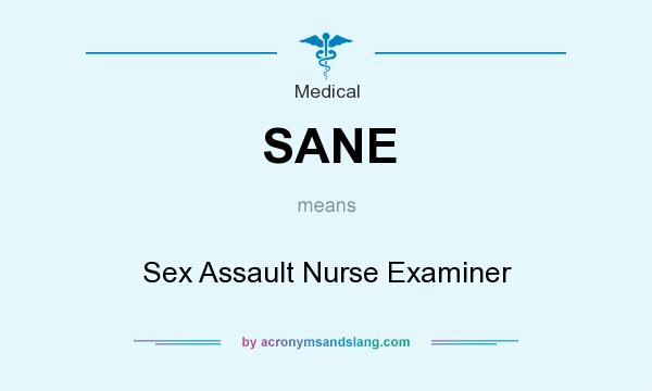 What does SANE mean? It stands for Sex Assault Nurse Examiner