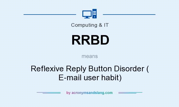 What does RRBD mean? It stands for Reflexive Reply Button Disorder ( E-mail user habit)
