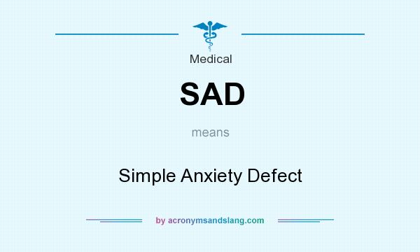 What does SAD mean? It stands for Simple Anxiety Defect