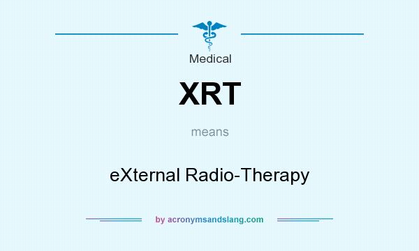 What does XRT mean? It stands for eXternal Radio-Therapy