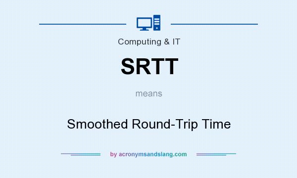 What does SRTT mean? It stands for Smoothed Round-Trip Time