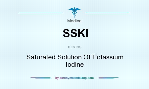What does SSKI mean? It stands for Saturated Solution Of Potassium Iodine