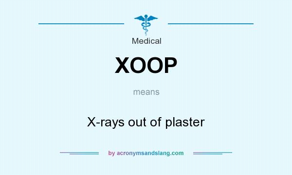 What does XOOP mean? It stands for X-rays out of plaster