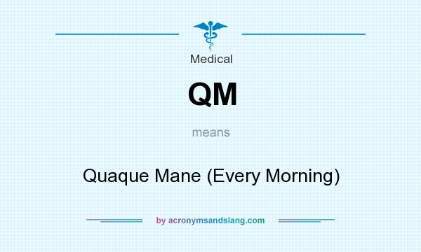What does QM mean? It stands for Quaque Mane (Every Morning)