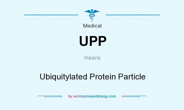 What does UPP mean? It stands for Ubiquitylated Protein Particle