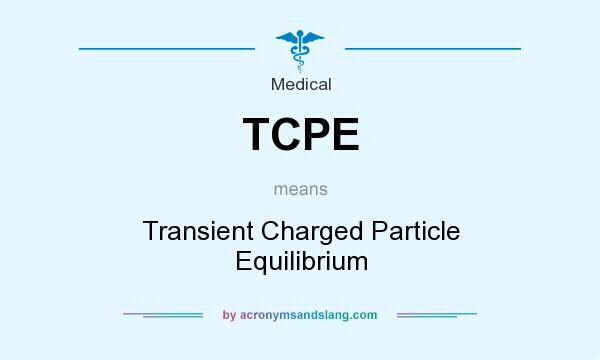 What does TCPE mean? It stands for Transient Charged Particle Equilibrium