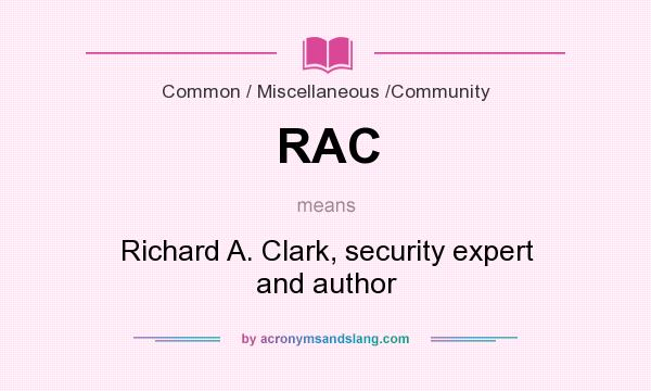 What does RAC mean? It stands for Richard A. Clark, security expert and author