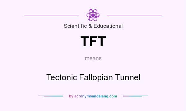 What does TFT mean? It stands for Tectonic Fallopian Tunnel
