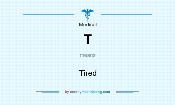 What does T mean? It stands for Tired