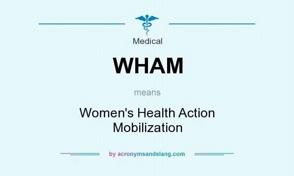 What does WHAM mean? It stands for Women`s Health Action Mobilization