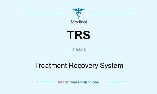 What does TRS mean? It stands for Treatment Recovery System