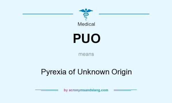 What does PUO mean? It stands for Pyrexia of Unknown Origin