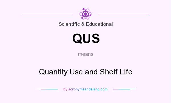 What does QUS mean? It stands for Quantity Use and Shelf Life