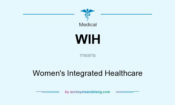 What does WIH mean? It stands for Women`s Integrated Healthcare