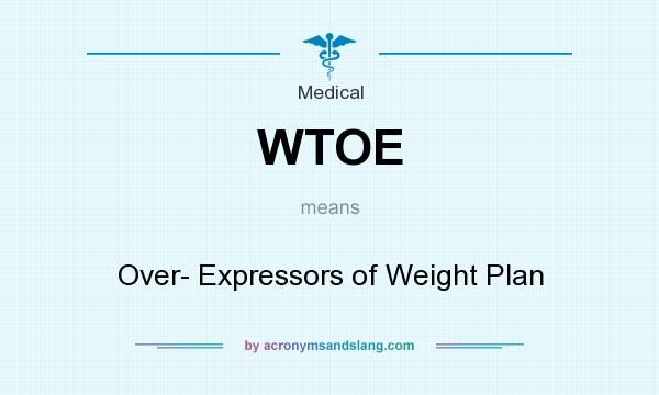 What does WTOE mean? It stands for Over- Expressors of Weight Plan