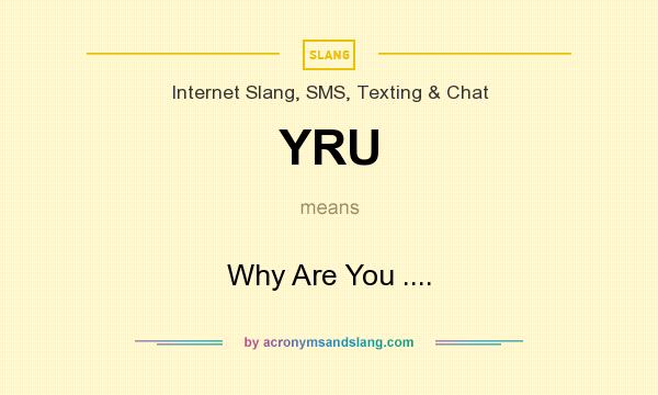 What does YRU mean? It stands for Why Are You ....