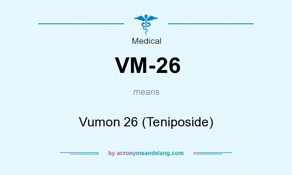 What does VM-26 mean? It stands for Vumon 26 (Teniposide)