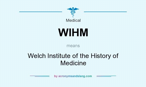 What does WIHM mean? It stands for Welch Institute of the History of Medicine