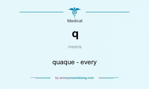 What does q mean? It stands for quaque - every
