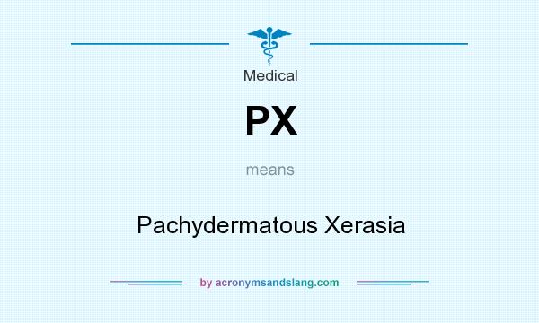 What does PX mean? It stands for Pachydermatous Xerasia