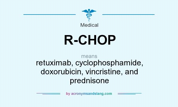What does R-CHOP mean? It stands for retuximab, cyclophosphamide, doxorubicin, vincristine, and prednisone