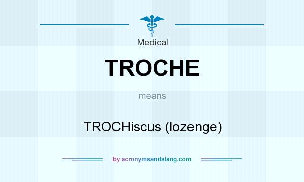 What does TROCHE mean? It stands for TROCHiscus (lozenge)