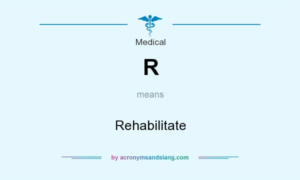 What does R mean? It stands for Rehabilitate
