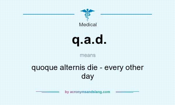 What does q.a.d. mean? It stands for quoque alternis die - every other day