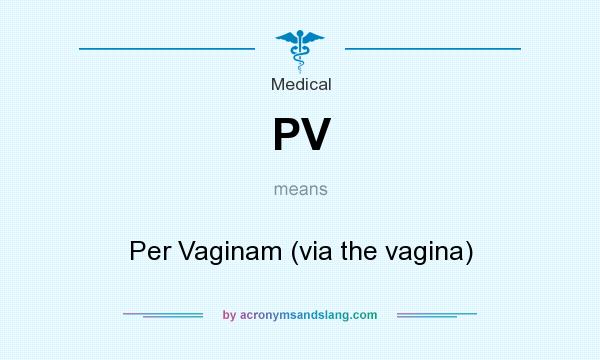 What does PV mean? It stands for Per Vaginam (via the vagina)