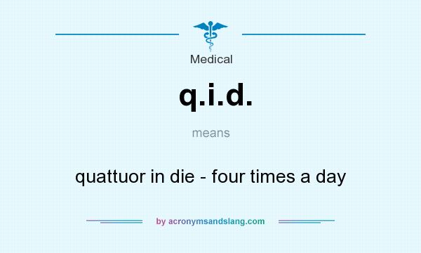 What does q.i.d. mean? It stands for quattuor in die - four times a day