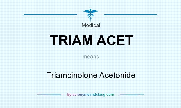 What does TRIAM ACET mean? It stands for Triamcinolone Acetonide