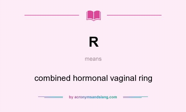 What does R mean? It stands for combined hormonal vaginal ring