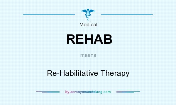What does REHAB mean? It stands for Re-Habilitative Therapy