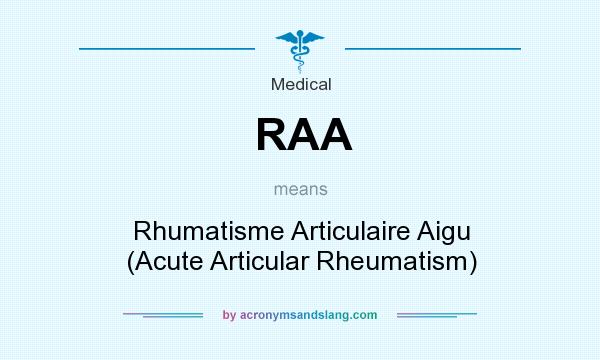 What does RAA mean? It stands for Rhumatisme Articulaire Aigu (Acute Articular Rheumatism)
