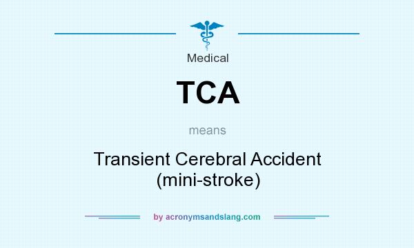 What does TCA mean? It stands for Transient Cerebral Accident (mini-stroke)