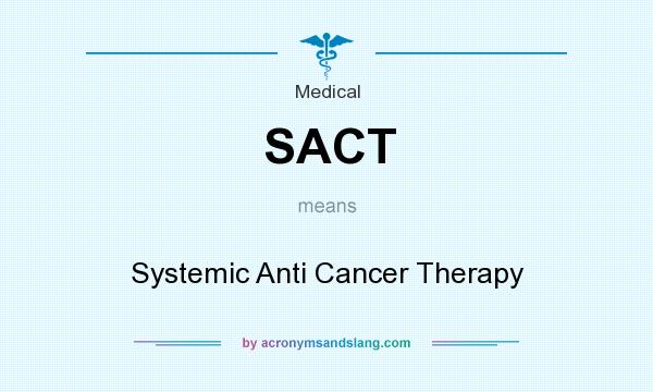 What does SACT mean? It stands for Systemic Anti Cancer Therapy