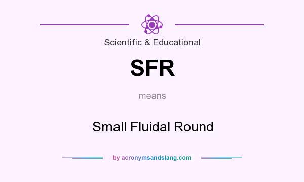 What does SFR mean? It stands for Small Fluidal Round
