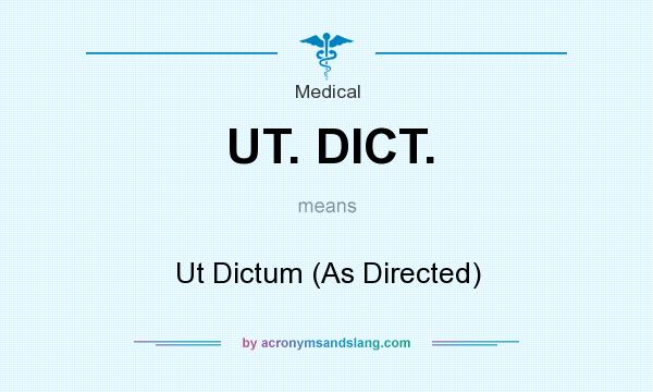 What does UT. DICT. mean? It stands for Ut Dictum (As Directed)