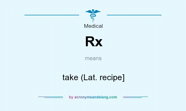 What does Rx mean? It stands for take (Lat. recipe]