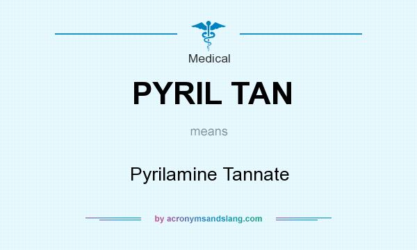 What does PYRIL TAN mean? It stands for Pyrilamine Tannate