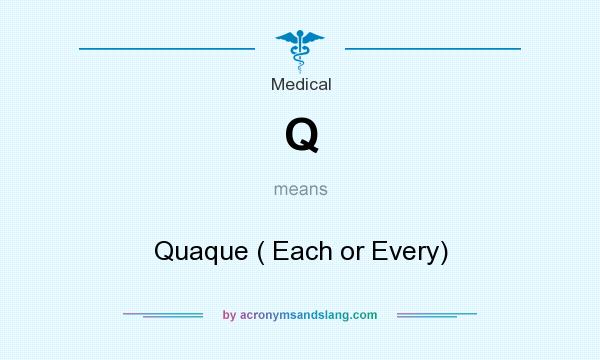 What does Q mean? It stands for Quaque ( Each or Every)