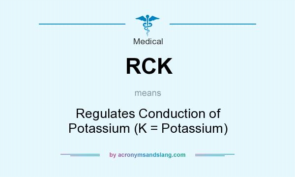 What does RCK mean? It stands for Regulates Conduction of Potassium (K = Potassium)