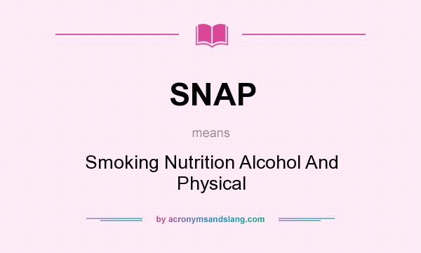 What does SNAP mean? It stands for Smoking Nutrition Alcohol And Physical