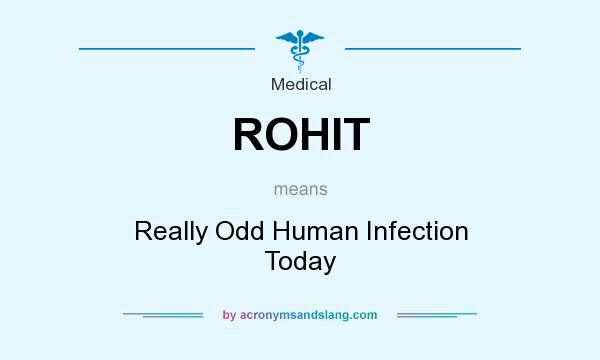 What does ROHIT mean? It stands for Really Odd Human Infection Today