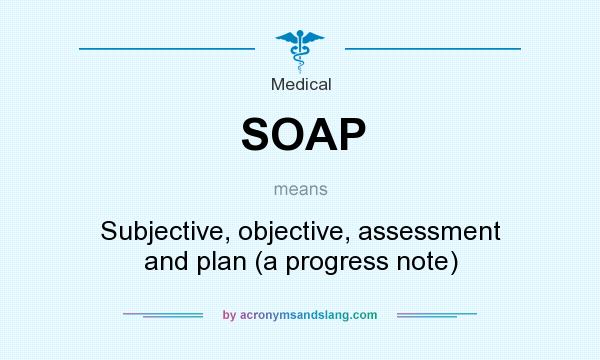 What does SOAP mean? It stands for Subjective, objective, assessment and plan (a progress note)