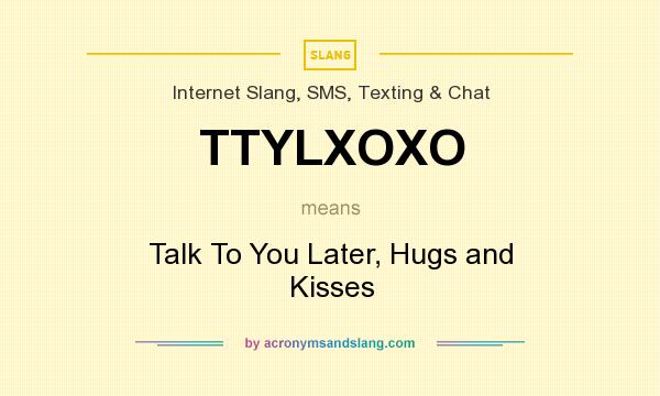 What does TTYLXOXO mean? It stands for Talk To You Later, Hugs and Kisses
